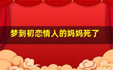 梦到初恋情人的妈妈死了