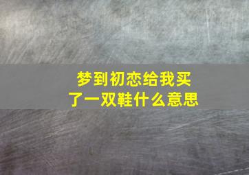 梦到初恋给我买了一双鞋什么意思