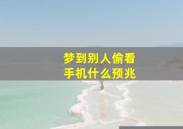 梦到别人偷看手机什么预兆