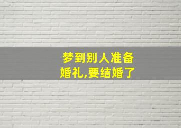 梦到别人准备婚礼,要结婚了