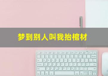 梦到别人叫我抬棺材