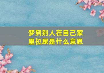 梦到别人在自己家里拉屎是什么意思