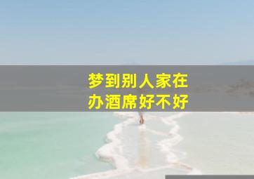 梦到别人家在办酒席好不好