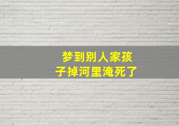 梦到别人家孩子掉河里淹死了