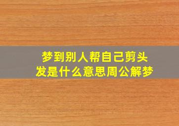 梦到别人帮自己剪头发是什么意思周公解梦