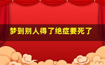 梦到别人得了绝症要死了