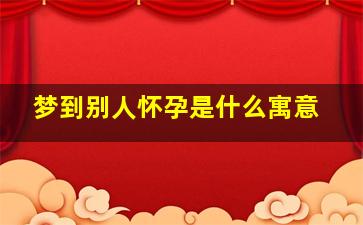 梦到别人怀孕是什么寓意