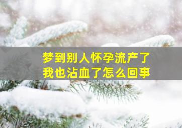 梦到别人怀孕流产了我也沾血了怎么回事