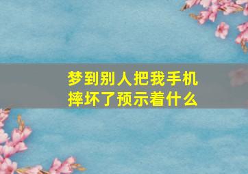 梦到别人把我手机摔坏了预示着什么