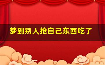 梦到别人抢自己东西吃了