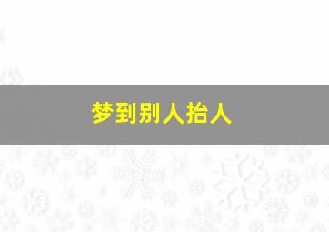 梦到别人抬人