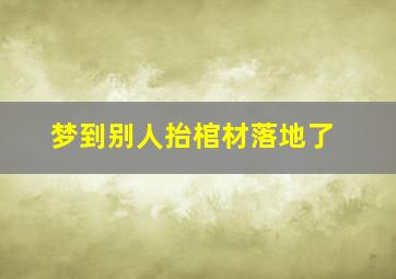 梦到别人抬棺材落地了