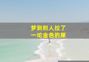 梦到别人拉了一坨金色的屎