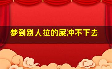 梦到别人拉的屎冲不下去