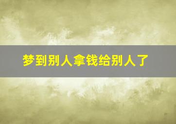 梦到别人拿钱给别人了