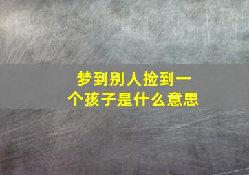 梦到别人捡到一个孩子是什么意思