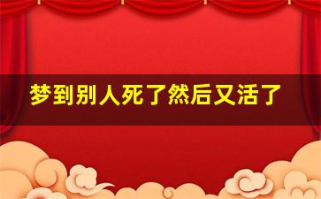 梦到别人死了然后又活了