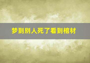 梦到别人死了看到棺材