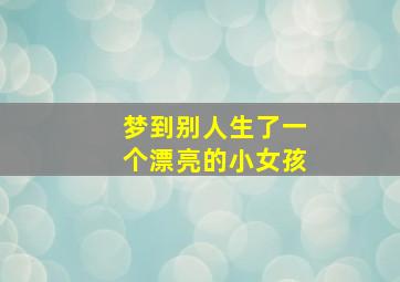 梦到别人生了一个漂亮的小女孩