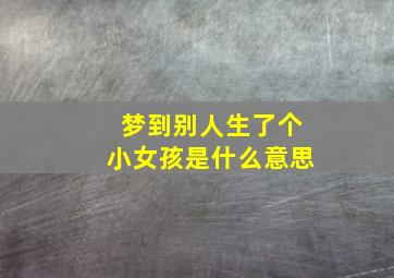 梦到别人生了个小女孩是什么意思