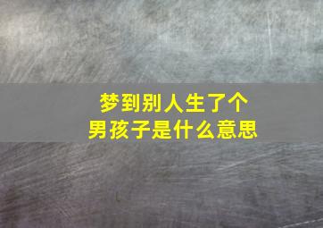 梦到别人生了个男孩子是什么意思