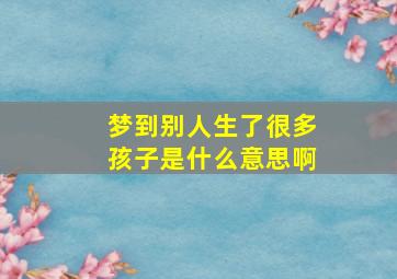 梦到别人生了很多孩子是什么意思啊