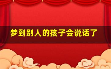 梦到别人的孩子会说话了