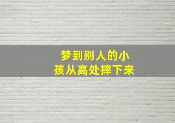 梦到别人的小孩从高处摔下来