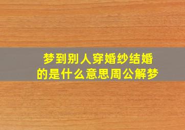 梦到别人穿婚纱结婚的是什么意思周公解梦