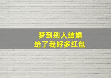 梦到别人结婚给了我好多红包