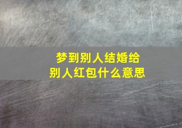 梦到别人结婚给别人红包什么意思