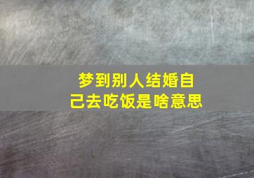 梦到别人结婚自己去吃饭是啥意思