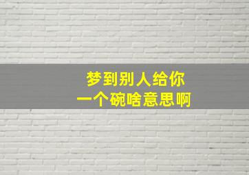 梦到别人给你一个碗啥意思啊