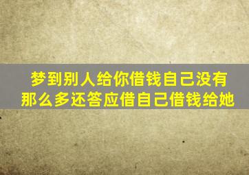 梦到别人给你借钱自己没有那么多还答应借自己借钱给她