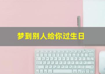 梦到别人给你过生日