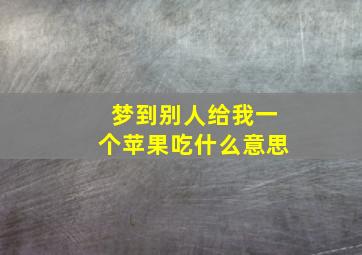 梦到别人给我一个苹果吃什么意思