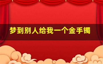 梦到别人给我一个金手镯