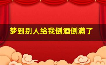 梦到别人给我倒酒倒满了