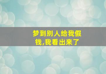 梦到别人给我假钱,我看出来了