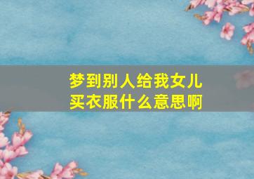 梦到别人给我女儿买衣服什么意思啊