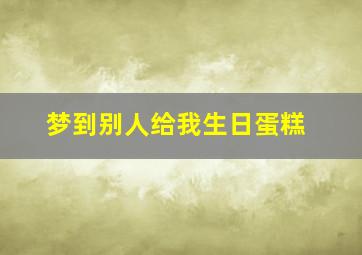 梦到别人给我生日蛋糕