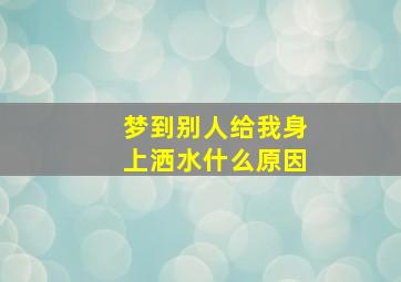 梦到别人给我身上洒水什么原因