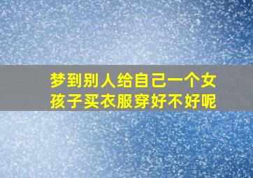 梦到别人给自己一个女孩子买衣服穿好不好呢