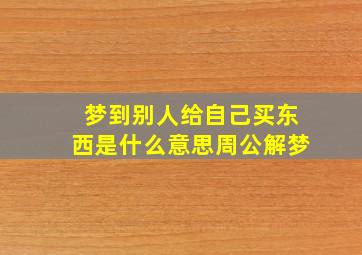 梦到别人给自己买东西是什么意思周公解梦