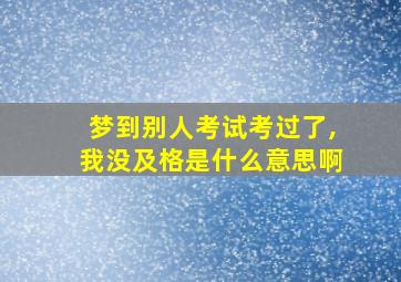 梦到别人考试考过了,我没及格是什么意思啊