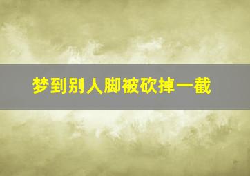 梦到别人脚被砍掉一截