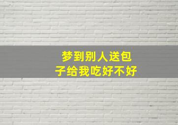 梦到别人送包子给我吃好不好