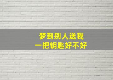 梦到别人送我一把钥匙好不好