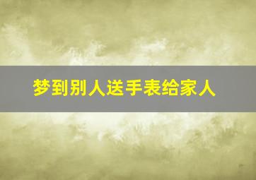 梦到别人送手表给家人