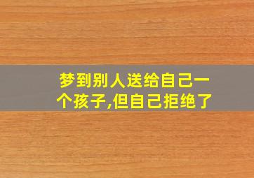 梦到别人送给自己一个孩子,但自己拒绝了